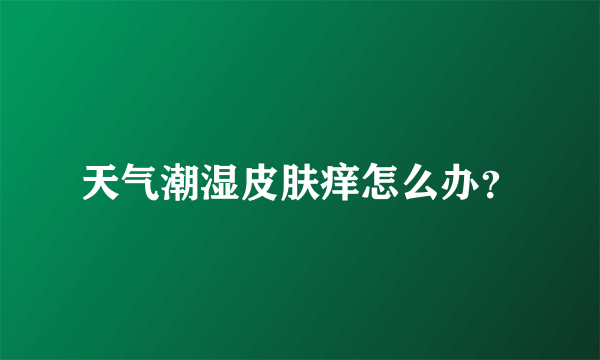 天气潮湿皮肤痒怎么办？