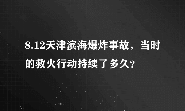8.12天津滨海爆炸事故，当时的救火行动持续了多久？