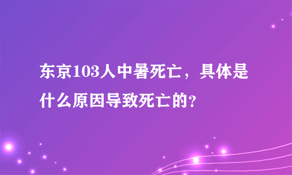 东京103人中暑死亡，具体是什么原因导致死亡的？