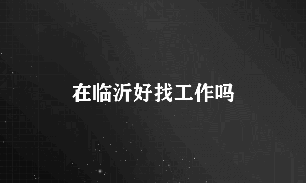 在临沂好找工作吗