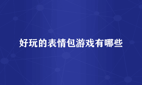 好玩的表情包游戏有哪些