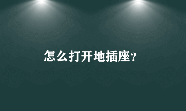 怎么打开地插座？
