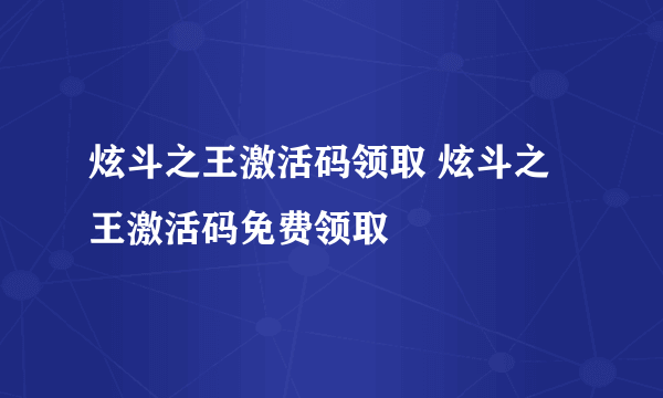 炫斗之王激活码领取 炫斗之王激活码免费领取