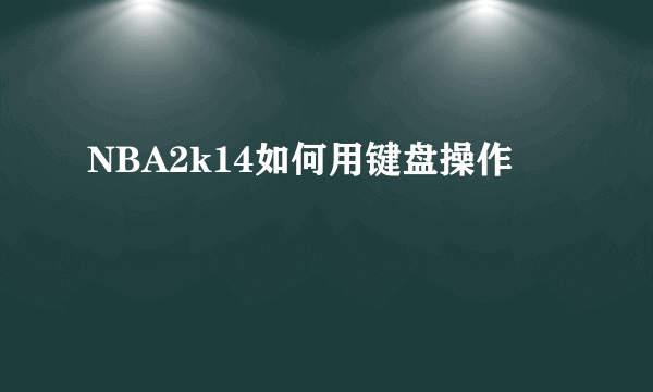 NBA2k14如何用键盘操作