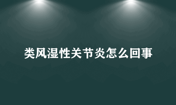 类风湿性关节炎怎么回事