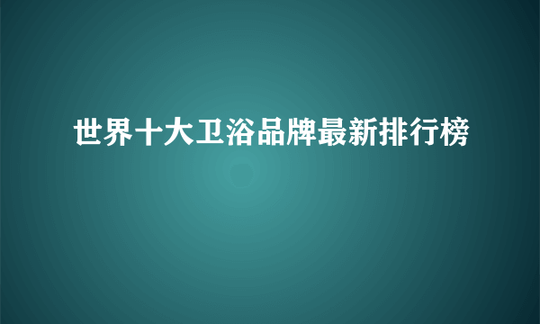 世界十大卫浴品牌最新排行榜