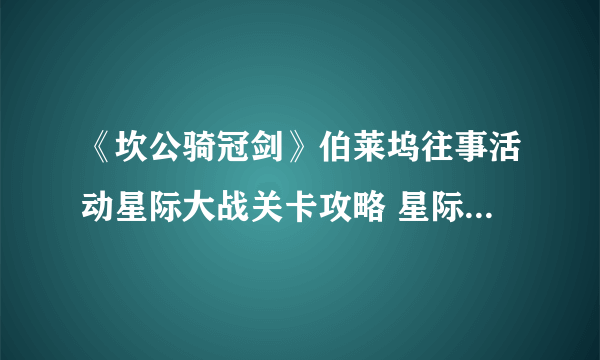 《坎公骑冠剑》伯莱坞往事活动星际大战关卡攻略 星际大战全收集方法分享