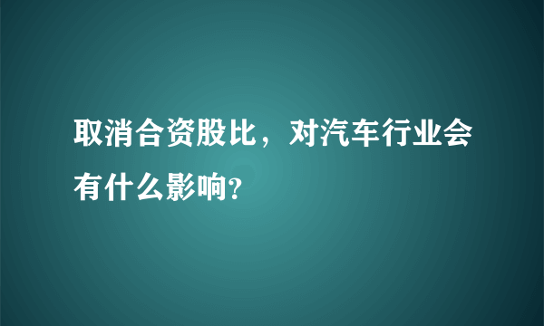 取消合资股比，对汽车行业会有什么影响？