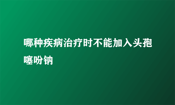 哪种疾病治疗时不能加入头孢噻吩钠