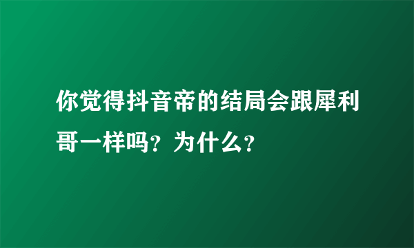 你觉得抖音帝的结局会跟犀利哥一样吗？为什么？