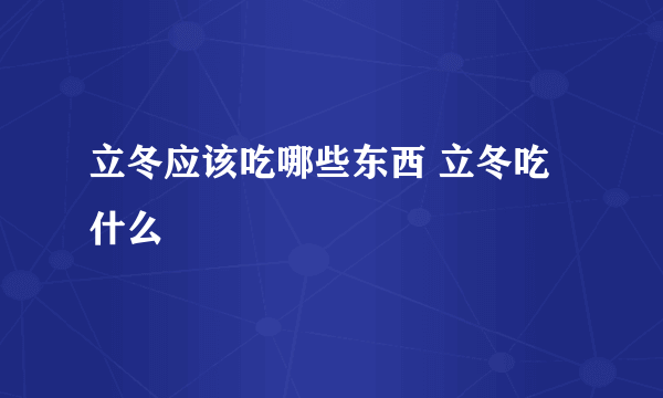立冬应该吃哪些东西 立冬吃什么