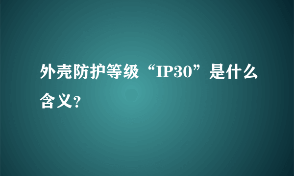 外壳防护等级“IP30”是什么含义？