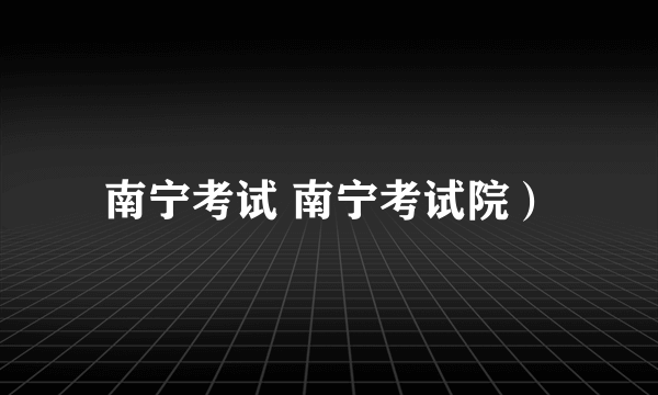 南宁考试 南宁考试院）