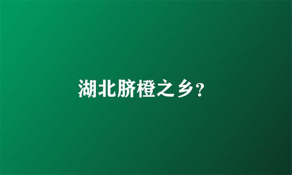湖北脐橙之乡？