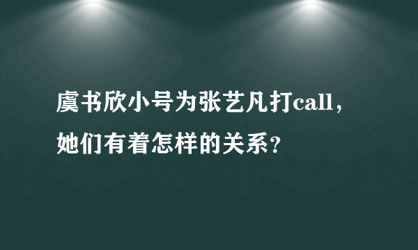 虞书欣小号为张艺凡打call，她们有着怎样的关系？
