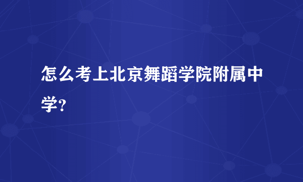 怎么考上北京舞蹈学院附属中学？