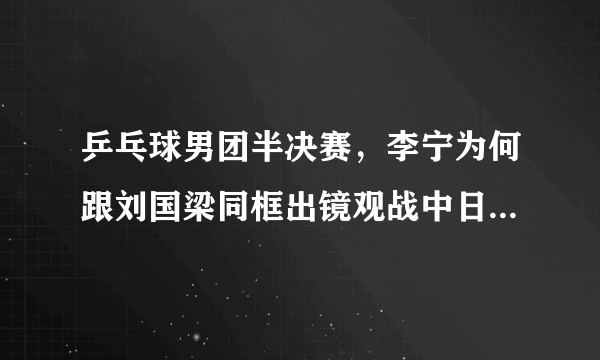 乒乓球男团半决赛，李宁为何跟刘国梁同框出镜观战中日焦点赛呢？