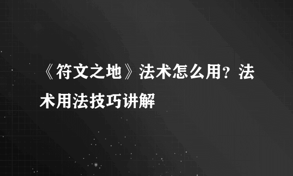 《符文之地》法术怎么用？法术用法技巧讲解