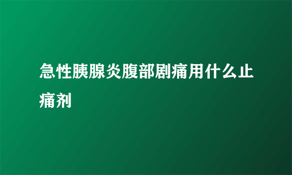 急性胰腺炎腹部剧痛用什么止痛剂
