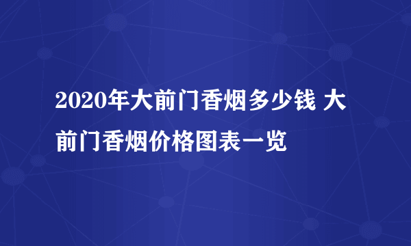 2020年大前门香烟多少钱 大前门香烟价格图表一览