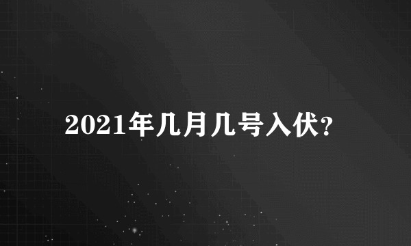 2021年几月几号入伏？
