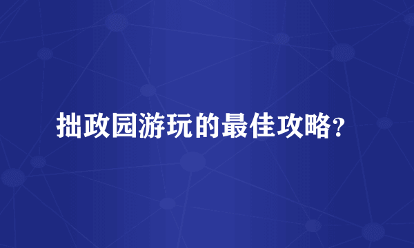 拙政园游玩的最佳攻略？