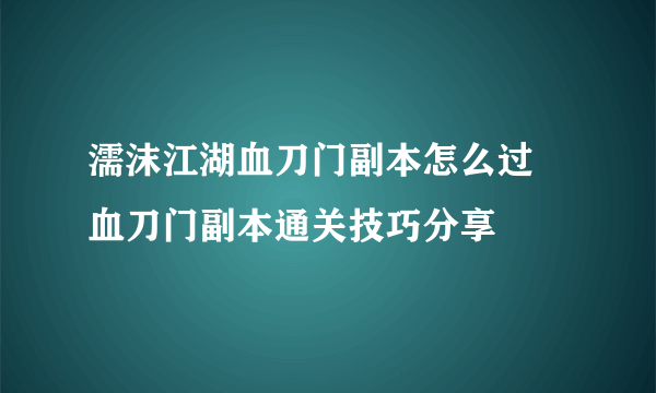 濡沫江湖血刀门副本怎么过 血刀门副本通关技巧分享