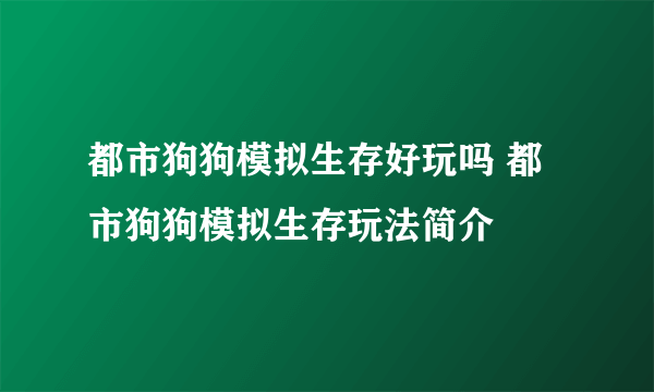 都市狗狗模拟生存好玩吗 都市狗狗模拟生存玩法简介
