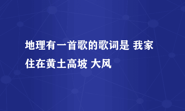 地理有一首歌的歌词是 我家住在黄土高坡 大风