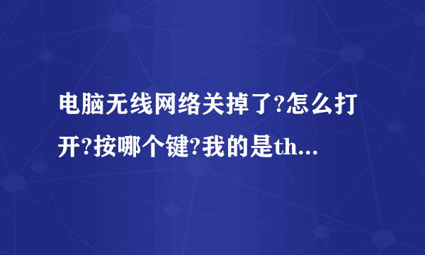 电脑无线网络关掉了?怎么打开?按哪个键?我的是think padT430S