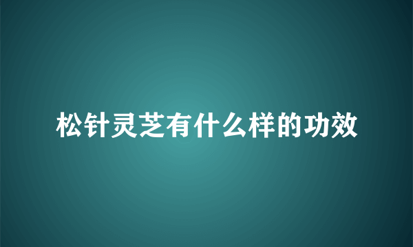 松针灵芝有什么样的功效
