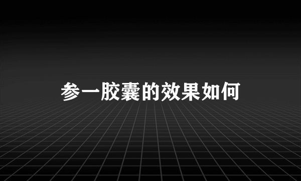 参一胶囊的效果如何