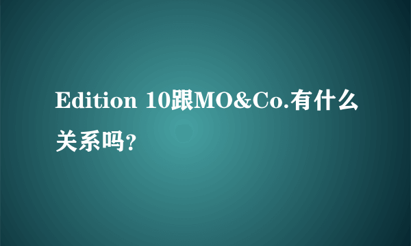 Edition 10跟MO&Co.有什么关系吗？