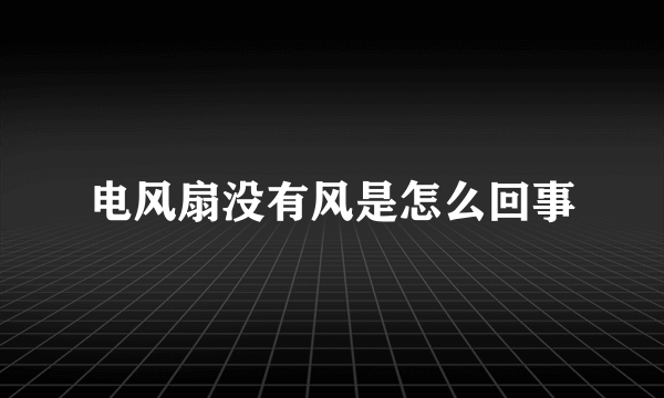 电风扇没有风是怎么回事