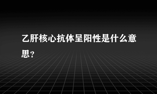 乙肝核心抗体呈阳性是什么意思？
