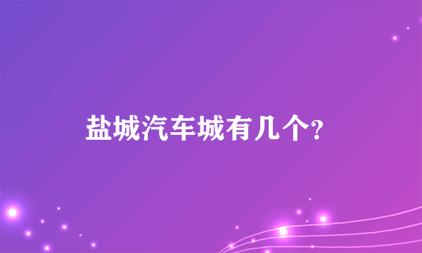 盐城汽车城有几个？