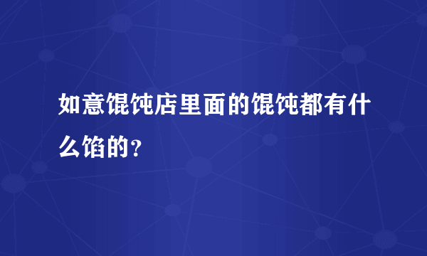 如意馄饨店里面的馄饨都有什么馅的？