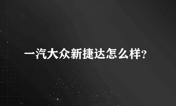 一汽大众新捷达怎么样？