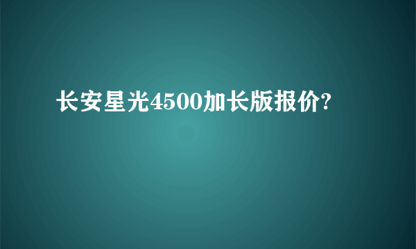 长安星光4500加长版报价?