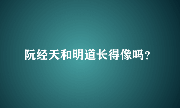 阮经天和明道长得像吗？