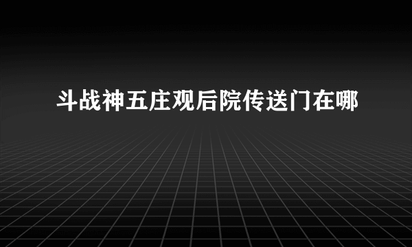 斗战神五庄观后院传送门在哪