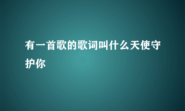 有一首歌的歌词叫什么天使守护你