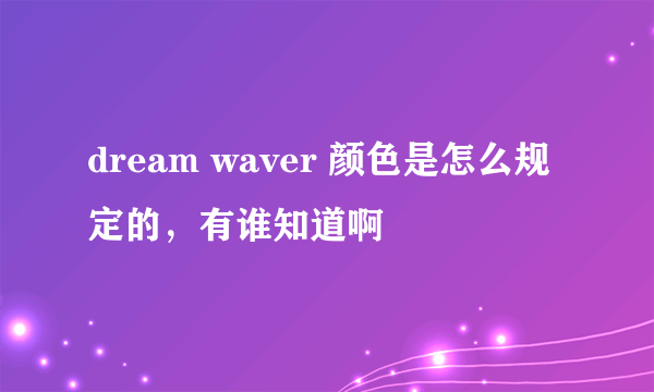 dream waver 颜色是怎么规定的，有谁知道啊