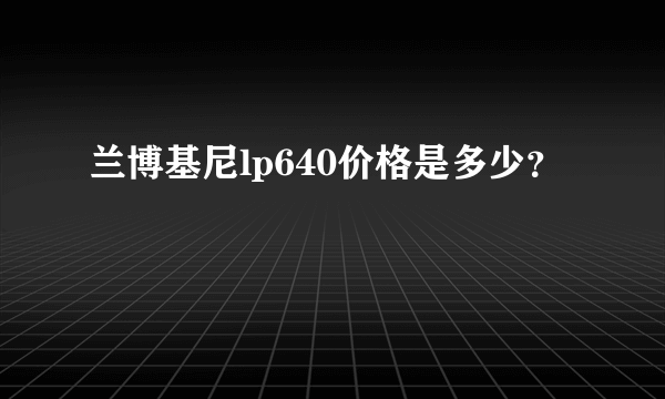 兰博基尼lp640价格是多少？