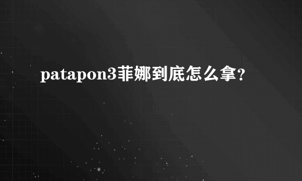 patapon3菲娜到底怎么拿？
