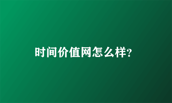 时间价值网怎么样？