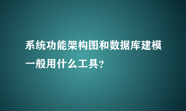 系统功能架构图和数据库建模一般用什么工具？