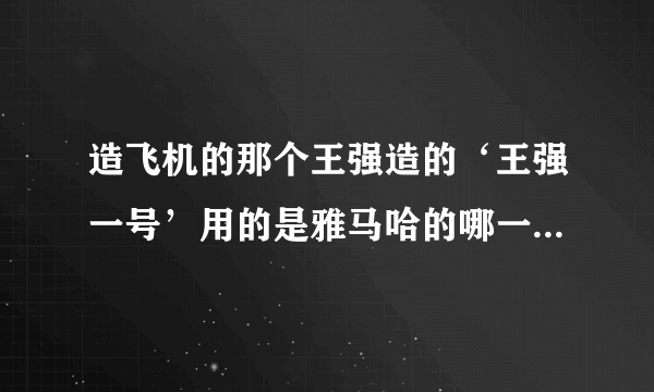 造飞机的那个王强造的‘王强一号’用的是雅马哈的哪一款，请提供一下这款发动机的价钱，功率和重量