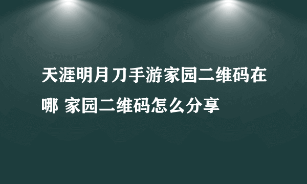 天涯明月刀手游家园二维码在哪 家园二维码怎么分享