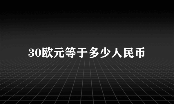 30欧元等于多少人民币